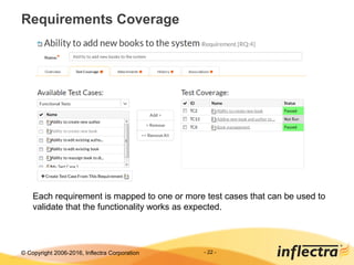 © Copyright 2006-2017, Inflectra Corporation - 22 -
Requirements Coverage
Each requirement is mapped to one or more test cases that can be used to
validate that the functionality works as expected.
 