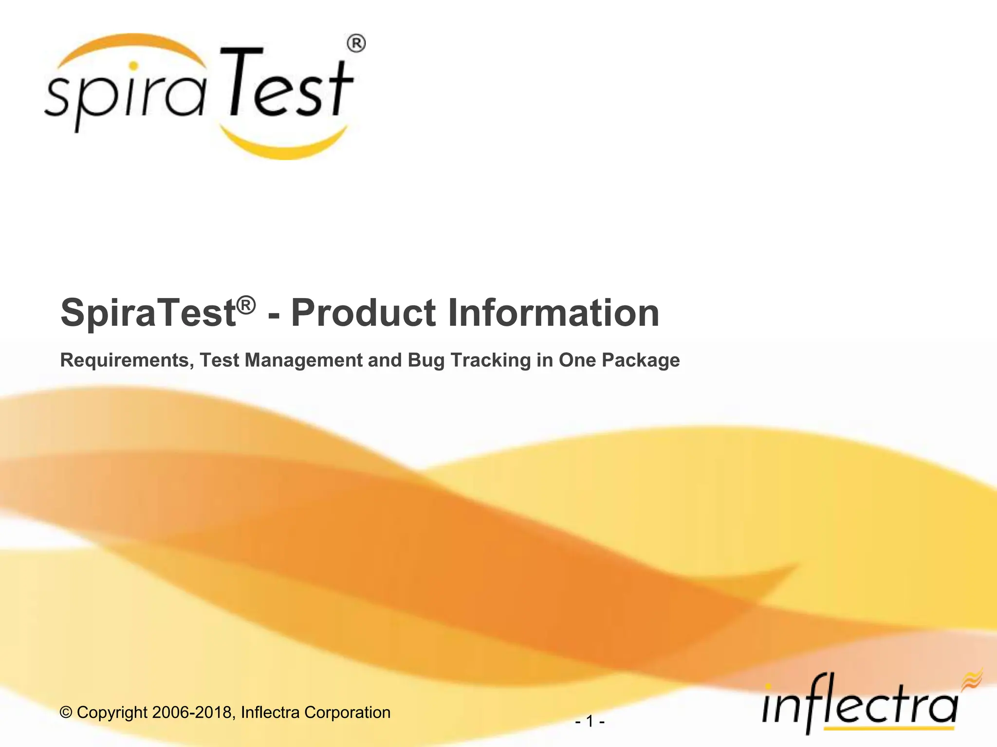 © Copyright 2006-2018, Inflectra Corporation
- 1 -
SpiraTest® - Product Information
Requirements, Test Management and Bug Tracking in One Package
 