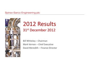 2012 Results
31st December 2012

Bill Whiteley – Chairman
Mark Vernon – Chief Executive
David Meredith – Finance Director
 