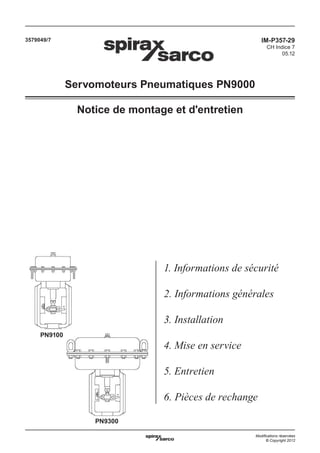 3579049/7

IM-P357-29
CH Indice 7
05.12

Servomoteurs Pneumatiques PN9000
Notice de montage et d'entretien

1. Informations de sécurité
2. Informations générales
3. Installation
PN9100

4. Mise en service
5. Entretien
6. Pièces de rechange
PN9300
Modiﬁcations réservées
© Copyright 2012

 