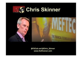 Chris Skinner




 @FSClub	
  and	
  @Chris_Skinner	
  
   www.theﬁnanser.com	
  
     ©	
  	
  Chris	
  Skinner.	
  	
  All	
  rights	
  reserved.	
  
 