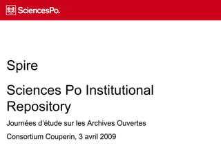 Spire Sciences Po Institutional Repository Journées d’étude sur les Archives Ouvertes Consortium Couperin, 3 avril 2009 