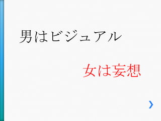 男はビジュアル

    女は妄想
 