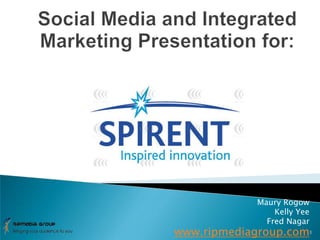 Social Media and Integrated Marketing Presentation for: Maury Rogow Kelly Yee Fred Nagar www.ripmediagroup.com 1 