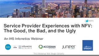 Service Provider Experiences with NFV:
The Good, the Bad, and the Ugly
An IHS Infonetics Webinar
This Webinar Will Begin Shortly
#NFV
 