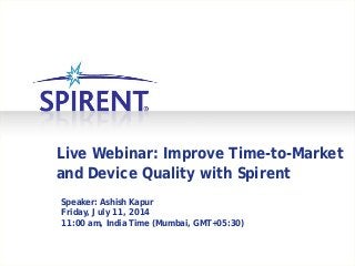 Live Webinar: Improve Time-to-Market
and Device Quality with Spirent
Speaker: Ashish Kapur
Friday, July 11, 2014
11:00 am, India Time (Mumbai, GMT+05:30)
 
