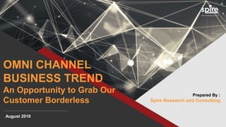 OMNI CHANNEL
BUSINESS TREND
An Opportunity to Grab Our
Customer Borderless
Prepared By :
Spire Research and Consulting
August 2019
 