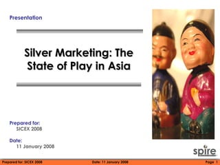 Presentation Silver Marketing: The State of Play in Asia Prepared for:  SICEX 2008 Date:   11 January 2008 