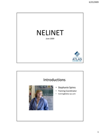 6/25/2009




NELINET
  June 2009




                                           1




 Introductions
              • Stephanie Spires
              • Training Coordinator
              •   training@atlas-sys.com




                                                      1
 