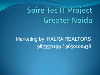Spire Tec IT ProjectGreater Noida Marketing by: KALRA REALTORS 9873571199 / 9650100438 