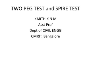 TWO PEG TEST and SPIRE TEST
KARTHIK N M
Asst Prof
Dept of CIVIL ENGG
CMRIT, Bangalore
 