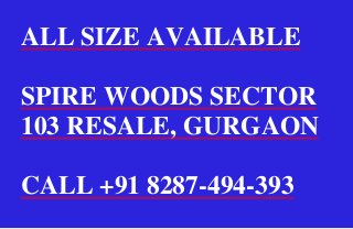 ALL SIZE AVAILABLE

SPIRE WOODS SECTOR
103 RESALE, GURGAON

CALL +91 8287-494-393
 
