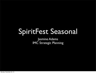 SpiritFest Seasonal
Jasmine Adams
IMC Strategic Planning

Monday, November 25, 13

 