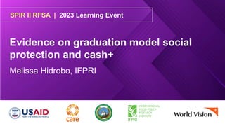 SPIR II RFSA | 2023 Learning Event
Evidence on graduation model social
protection and cash+
Melissa Hidrobo, IFPRI
 