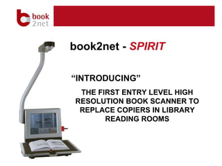 book2net -  SPIRIT  “ INTRODUCING”  THE FIRST ENTRY LEVEL HIGH RESOLUTION BOOK SCANNER TO REPLACE COPIERS IN LIBRARY READING ROOMS 