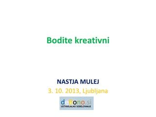 Bodite kreativni
NASTJA MULEJ
3. 10. 2013, Ljubljana
 