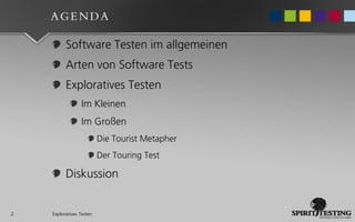 AGENDA

          Software Testen im allgemeinen
          Arten von Software Tests
          Exploratives Testen
                 Im Kleinen
                 Im Großen
                          Die Tourist Metapher
                          Der Touring Test

          Diskussion


2   Exploratives Testen
 
