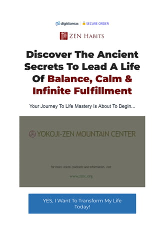 Discover The Ancient
Secrets To Lead A Life
Of Balance, Calm &
In몭nite Ful몭llment
Your Journey To Life Mastery Is About To Begin...
YES, I Want To Transform My Life
Today!
SECURE ORDER
 