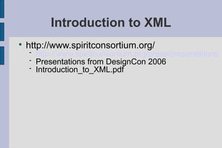 Introduction to XML

    http://www.spiritconsortium.org/
       http://www.spiritconsortium.org/press/presentations
       Presentations from DesignCon 2006
       Introduction_to_XML.pdf
 