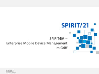 Copyright by SPIRIT/21
SPIRIT4M –
Enterprise Mobile Device Management
im Griff
26.05.2014
 