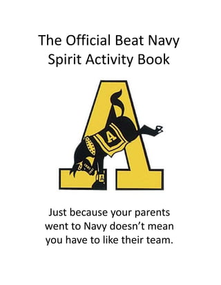 The Official Beat Navy 
                      y
 Spirit Activity Book




  Just because your parents 
 went to Navy doesn’t mean 
 you have to like their team.
 you have to like their team
 