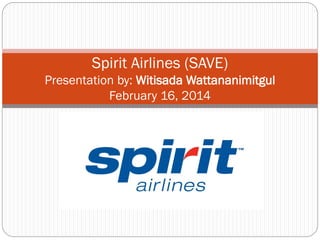 Spirit Airlines (SAVE)
Presentation by: Witisada Wattananimitgul
February 16, 2014

 