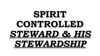 SPIRITSPIRIT
CONTROLLEDCONTROLLED
STEWARD & HISSTEWARD & HIS
STEWARDSHIPSTEWARDSHIP
 