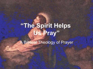 “ The Spirit Helps  Us Pray” A Biblical Theology of Prayer 