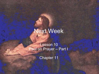 Next Week   Lesson 10  Paul on Prayer – Part I  Chapter 11  