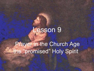Lesson 9 Prayer in the Church Age the “promised” Holy Spirit  
