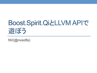 Boost.Spirit.QiとLLVM APIで
遊ぼう	
NV(@nvsofts)	
 