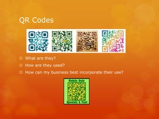 QR Codes
 What are they?
 How are they used?
 How can my business best incorporate their use?
 