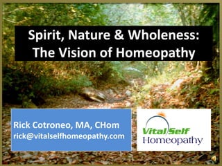 Spirit, Nature & Wholeness:
The Vision of Homeopathy
Rick Cotroneo, MA, CHom
rick@vitalselfhomeopathy.com
 