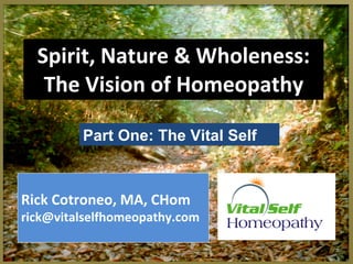 Spirit, Nature & Wholeness: The Vision of Homeopathy Rick Cotroneo, MA, CHom [email_address] Part One: The Vital Self 