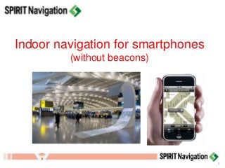 Indoor navigation for smartphones 
(without beacons) 
1  