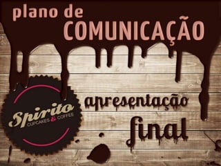 Apresentação Final
Spirito Cupcakes & Coffee
Plano de comunicação
 