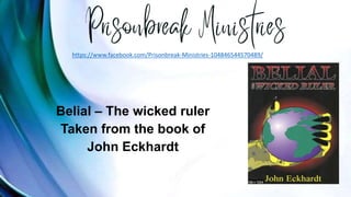 Belial – The wicked ruler
Taken from the book of
John Eckhardt
https://www.facebook.com/Prisonbreak-Ministries-104846544570489/
 