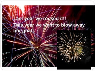  Last year we rocked it!!
 This year we want to blow away
our goal.
 
