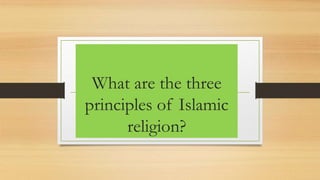 What are the three
principles of Islamic
religion?
 
