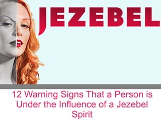 12 Indicators of a
Jezebel Spirit
Lurking Over
Leadership
12 Warning Signs That a Person is
Under the Influence of a Jezebel
Spirit
 