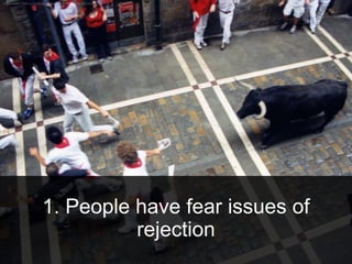 1. People have fear issues of
rejection
 