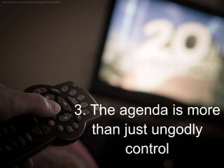 3. The agenda is more
than just ungodly
control
 