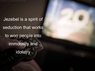 Jezebel is a spirit of
seduction that works
to woo people into
immorality and
idolatry
 