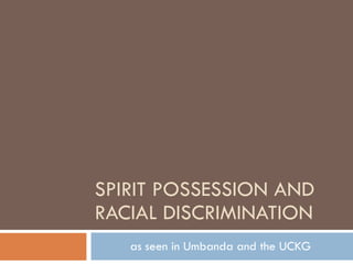 SPIRIT POSSESSION AND RACIAL DISCRIMINATION as seen in Umbanda and the UCKG 