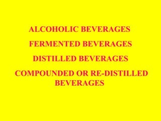 ALCOHOLIC BEVERAGES
FERMENTED BEVERAGES
DISTILLED BEVERAGES
COMPOUNDED OR RE-DISTILLED
BEVERAGES
 