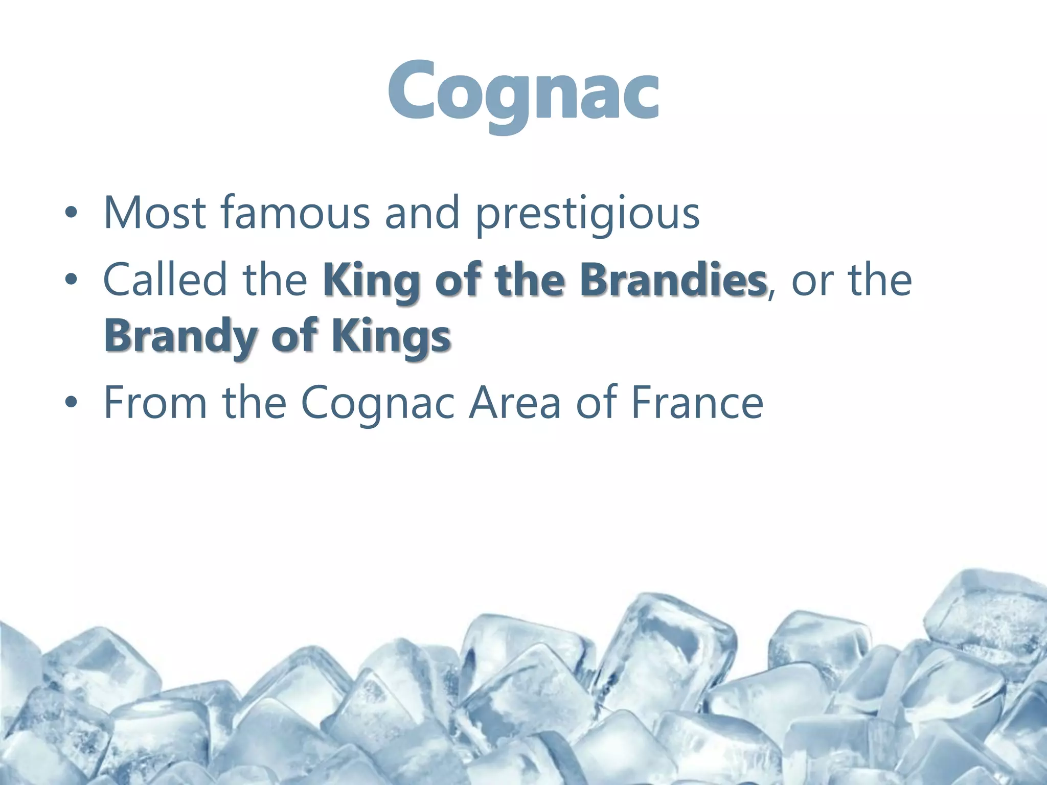 • Most famous and prestigious
• Called the King of the Brandies, or the
Brandy of Kings
• From the Cognac Area of France
 