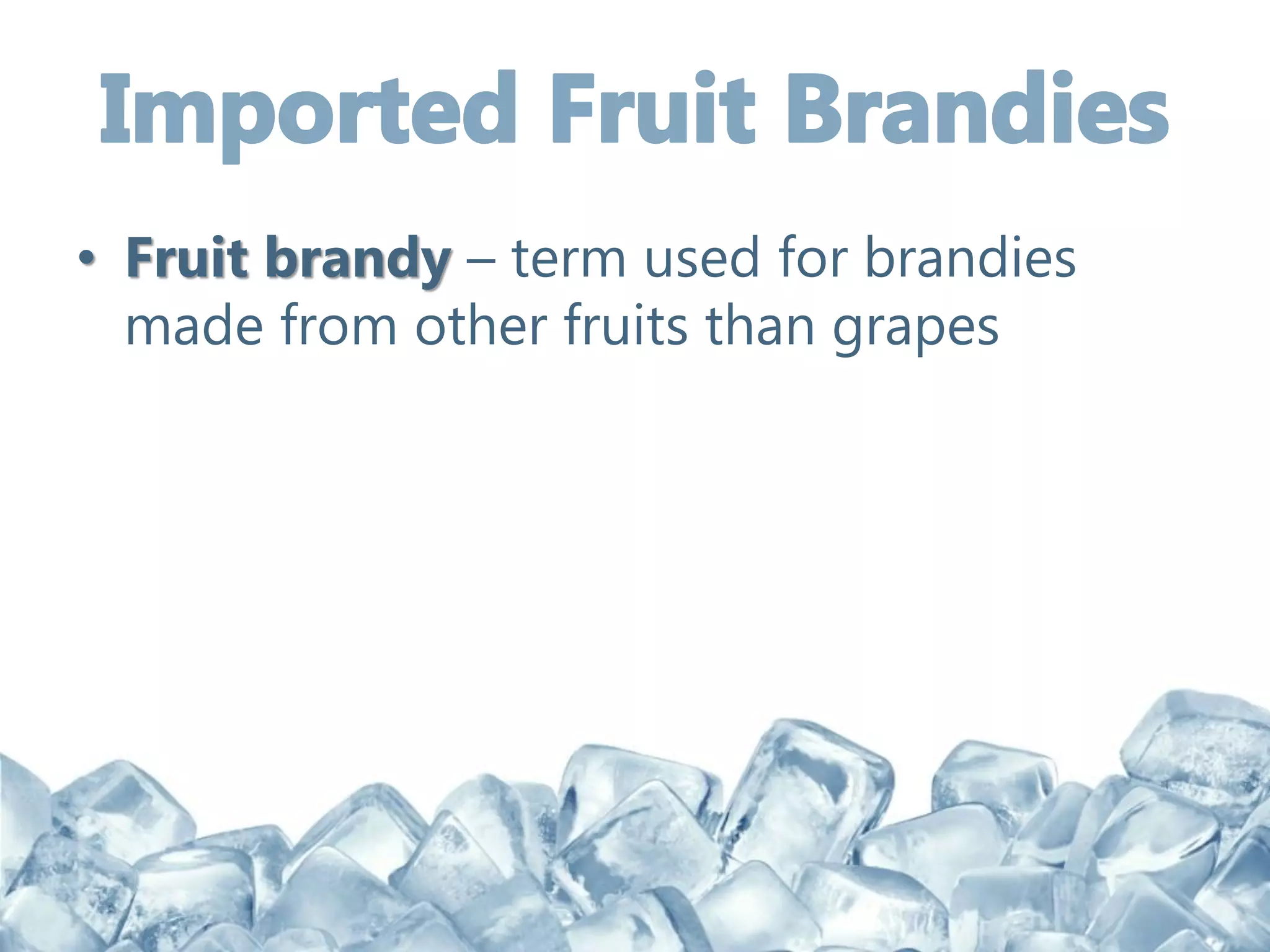 • Fruit brandy – term used for brandies
made from other fruits than grapes
 