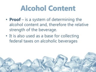 • Proof – is a system of determining the
alcohol content and, therefore the relative
strength of the beverage.
• It is also used as a base for collecting
federal taxes on alcoholic beverages
 