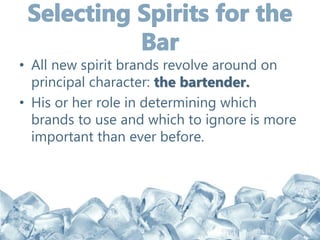 • All new spirit brands revolve around on
principal character: the bartender.
• His or her role in determining which
brands to use and which to ignore is more
important than ever before.
 