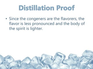 • Since the congeners are the flavorers, the
flavor is less pronounced and the body of
the spirit is lighter.
 